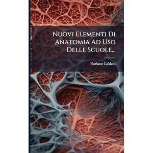 Caldani, Floriano Nuovi Elementi Di Anatomia Ad Uso Delle Scuole... Caldani, Floriano Nuovi Elementi Di Anatomia Ad Uso Delle Scuole...