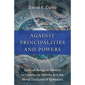 Darko, Daniel K. Against Principalities and Powers: Spiritual Beings in Relation to Communal Identity and the Moral Discourse of Ephesians Darko, Daniel K. Against Principalities and Powers: Spiritual Beings in Relation to Communal Identity and the Moral Discourse of Ephesians