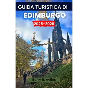 R. Aviles, Berry Guida turistica di Edimburgo 2025-2026: Entra nel cuore della capitale scozzese: i migliori posti da visitare, dove mangiare, vivere esperienze culturali e dintorni R. Aviles, Berry Guida turistica di Edimburgo 2025-2026: Entra nel cuore della capitale scozzese: i migliori posti da visitare, dove mangiare, vivere esperienze culturali e dintorni