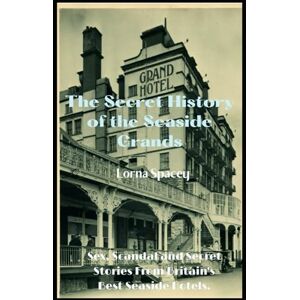 Spacey, Mrs Lorna The Secret History of the Seaside Grands: Sex, Scandal and Secret Stories from Britain's Best Hotels (The Secret Histories of the Seaside Grands) Spacey, Mrs Lorna The Secret History of the Seaside Grands: Sex, Scandal and Secret Stories from Britain's Best Hotels (The Secret Histories of the Seaside Grands)