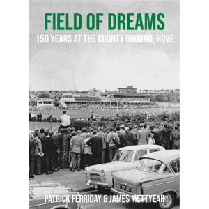 Ferriday, Patrick Field of Dreams: 150 Years at The County Ground, Hove Ferriday, Patrick Field of Dreams: 150 Years at The County Ground, Hove