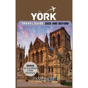 Grey, Cash YORK Travel Guide 2025 and Beyond: Your Pioneering Handbook for an Extraordinary Urban Adventure with Expert Tips to Avoiding the Crowd Grey, Cash YORK Travel Guide 2025 and Beyond: Your Pioneering Handbook for an Extraordinary Urban Adventure with Expert Tips to Avoiding the Crowd