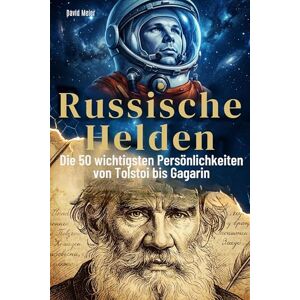 Meier, David Russische Helden: Die 50 wichtigsten Persönlichkeiten von Tolstoi bis Gagarin Meier, David Russische Helden: Die 50 wichtigsten Persönlichkeiten von Tolstoi bis Gagarin