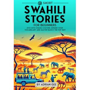 Gee, Adrian 69 Short Swahili Stories for Beginners: Dive Into Swahili Culture, Expand Your Vocabulary, and Master Basics the Fun Way!: 1 (Swahili Through Stories: A Cultural Journey) Gee, Adrian 69 Short Swahili Stories for Beginners: Dive Into Swahili Culture, Expand Your Vocabulary, and Master Basics the Fun Way!: 1 (Swahili Through Stories: A Cultural Journey)