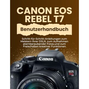 Williams, Peter T. Canon EOS Rebel T7 Benutzerhandbuch: Schritt-für-Schritt-Anleitungen zum Meistern Ihrer DSLR, zum Aufnehmen atemberaubender Fotos und zum Freischalten kreativer Funktionen Williams, Peter T. Canon EOS Rebel T7 Benutzerhandbuch: Schritt-für-Schritt-Anleitungen zum Meistern Ihrer DSLR, zum Aufnehmen atemberaubender Fotos und zum Freischalten kreativer Funktionen