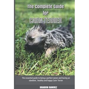 Ramirez, Brandon The Complete Guide for Cairn Terrier: The essential guide to being a perfect owner and having an obedient, healthy, and happy Cairn Terrier Ramirez, Brandon The Complete Guide for Cairn Terrier: The essential guide to being a perfect owner and having an obedient, healthy, and happy Cairn Terrier