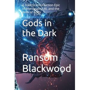Blackwood, Ransom Gods in the Dark: A Dark Science Fiction Epic of Immortality, AI, and the Birth of Gods Blackwood, Ransom Gods in the Dark: A Dark Science Fiction Epic of Immortality, AI, and the Birth of Gods