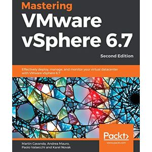 Gavanda, Martin Mastering VMware vSphere 6.7: Effectively deploy, manage, and monitor your virtual datacenter with VMware vSphere 6.7, 2nd Edition Gavanda, Martin Mastering VMware vSphere 6.7: Effectively deploy, manage, and monitor your virtual datacenter with VMware vSphere 6.7, 2nd Edition