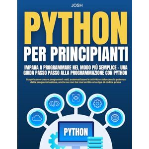 Carter, Josh Python per principianti: Impara a programmare nel modo più semplice Una guida passo passo alla programmazione con Python: Scopri come creare ... e sbloccare la potenza della programmazione. Carter, Josh Python per principianti: Impara a programmare nel modo più semplice Una guida passo passo alla programmazione con Python: Scopri come creare ... e sbloccare la potenza della programmazione.