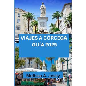 Jessy, Melissa A. VIAJES A CÓRCEGA GUÍA 2025: Una exploración completa de los tesoros ocultos de la isla y la cultura local. Jessy, Melissa A. VIAJES A CÓRCEGA GUÍA 2025: Una exploración completa de los tesoros ocultos de la isla y la cultura local.