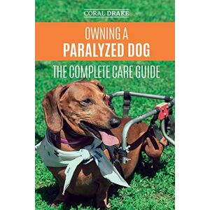 Drake, Coral Dawn Owning a Paralyzed Dog The Complete Care Guide: Helping Your Disabled Dog Live Their Life to the Fullest Drake, Coral Dawn Owning a Paralyzed Dog The Complete Care Guide: Helping Your Disabled Dog Live Their Life to the Fullest