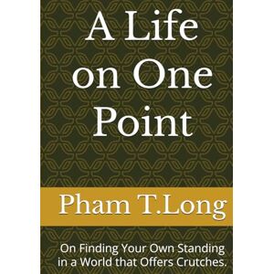 Long, Pham Thanh A Life on One Point: On Finding Your Own Standing in a World that Offers Crutches. (CTDNA Project) Long, Pham Thanh A Life on One Point: On Finding Your Own Standing in a World that Offers Crutches. (CTDNA Project)
