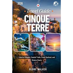 Walker, Globe CINQUE TERRE TRAVEL GUIDE 2026: Colorful Villages, Coastal Trails, Fresh Seafood, and Riviera Charm Walker, Globe CINQUE TERRE TRAVEL GUIDE 2026: Colorful Villages, Coastal Trails, Fresh Seafood, and Riviera Charm