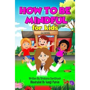 Santthosh, Mrs Shobana How to be Mindful For Kids: Helps kids to be calm, positive, concentrate, mindful and make better choices in their lives. Santthosh, Mrs Shobana How to be Mindful For Kids: Helps kids to be calm, positive, concentrate, mindful and make better choices in their lives.