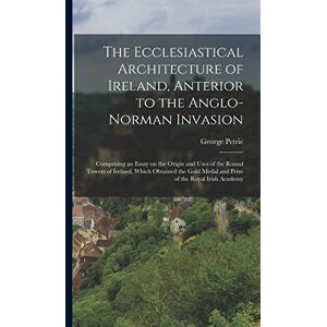 Petrie, George The Ecclesiastical Architecture of Ireland, Anterior to the Anglo-Norman Invasion; Comprising an Essay on the Origin and Uses of the Round Towers of ... Medal and Prize of the Royal Irish Academy Petrie, George The Ecclesiastical Architecture of Ireland, Anterior to the Anglo-Norman Invasion; Comprising an Essay on the Origin and Uses of the Round Towers of ... Medal and Prize of the Royal Irish Academy