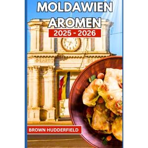 Hudderfield, Brown Moldawien Aromen: Von der Dorfküche bis zum Weinberg: Ein Reiseführer für moldawisches Essen und Wein (Moldova flavours) Hudderfield, Brown Moldawien Aromen: Von der Dorfküche bis zum Weinberg: Ein Reiseführer für moldawisches Essen und Wein (Moldova flavours)