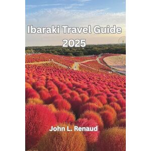 Renaud, John L. Ibaraki Travel Guide 2025: A Journey Through Japan’s Hidden Prefecture of Culture, Nature, and Timeless Charm Renaud, John L. Ibaraki Travel Guide 2025: A Journey Through Japan’s Hidden Prefecture of Culture, Nature, and Timeless Charm