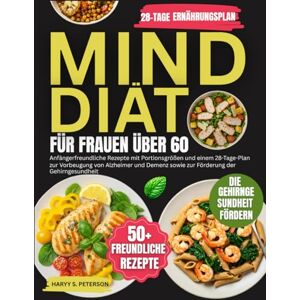 PETERSON, HARRY S. MIND Diät Für Frauen Über 60: Anfängerfreundliche Rezepte mit Portionsgrößen und einem 28-Tage-Plan zur Vorbeugung von Alzheimer und Demenz sowie zur Förderung der Gehirngesundheit PETERSON, HARRY S. MIND Diät Für Frauen Über 60: Anfängerfreundliche Rezepte mit Portionsgrößen und einem 28-Tage-Plan zur Vorbeugung von Alzheimer und Demenz sowie zur Förderung der Gehirngesundheit