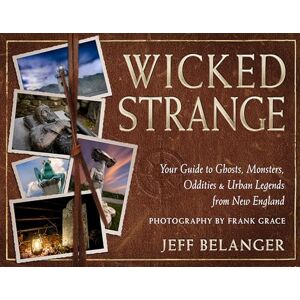 Belanger, Jeff Wicked Strange: Your Guide to Ghosts, Monsters, Oddities, and Urban Legends from New England Belanger, Jeff Wicked Strange: Your Guide to Ghosts, Monsters, Oddities, and Urban Legends from New England
