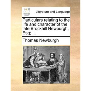 Newburgh, Thomas Particulars relating to the life and character of the late Brockhill Newburgh, Esq; ... Newburgh, Thomas Particulars relating to the life and character of the late Brockhill Newburgh, Esq; ...