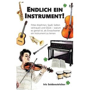 Seidenstricker, Iris Endlich ein Instrument!: Fittes Köpfchen, Spaß, Selbstvertrauen und Glück warum es genial ist, als Erwachsener ein Instrument zu lernen Seidenstricker, Iris Endlich ein Instrument!: Fittes Köpfchen, Spaß, Selbstvertrauen und Glück warum es genial ist, als Erwachsener ein Instrument zu lernen
