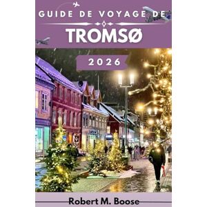 M. BOOSE, ROBERT GUIDE DE VOYAGE DE TROMSØ 2026: Explorez des fjords majestueux, une culture unique et des aventures arctiques au pays du soleil de minuit et des aurores boréales. M. BOOSE, ROBERT GUIDE DE VOYAGE DE TROMSØ 2026: Explorez des fjords majestueux, une culture unique et des aventures arctiques au pays du soleil de minuit et des aurores boréales.