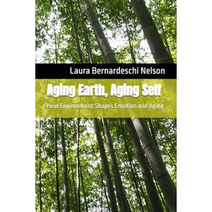 Bernardeschi Nelson, Ms Laura Aging Earth, Aging Self: How Environment Shapes Emotion and Aging Bernardeschi Nelson, Ms Laura Aging Earth, Aging Self: How Environment Shapes Emotion and Aging