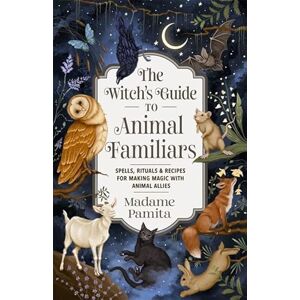 Madame Pamita The Witch's Guide to Animal Familiars: Spells, Rituals & Recipes for Making Magic with Animal Allies Madame Pamita The Witch's Guide to Animal Familiars: Spells, Rituals & Recipes for Making Magic with Animal Allies