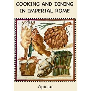 Apicius Cooking and Dining in Imperial Rome Apicius Cooking and Dining in Imperial Rome