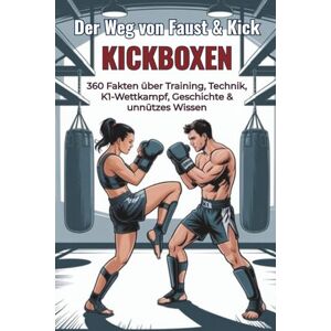 Scheuert, B. Der Weg von Faust & Kick – KICKBOXEN 360 Fakten über Training, Technik, K1-Wettkampf, Geschichte & unnützes Wissen: Ein lustiges Faktenbuch voll ... für Kickboxer und Kampfsport-Fans Scheuert, B. Der Weg von Faust & Kick – KICKBOXEN 360 Fakten über Training, Technik, K1-Wettkampf, Geschichte & unnützes Wissen: Ein lustiges Faktenbuch voll ... für Kickboxer und Kampfsport-Fans