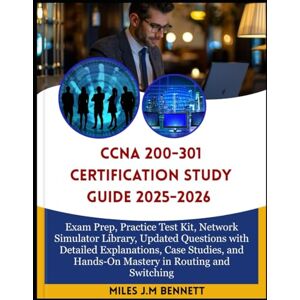 J.M Bennett, Miles CCNA 200-301 CERTIFICATION STUDY GUIDE 2025-2026: Exam Prep, Practice Test Kit, Network Simulator Library, Updated Questions with Detailed ... and Hands-On Mastery in Routing and Switching J.M Bennett, Miles CCNA 200-301 CERTIFICATION STUDY GUIDE 2025-2026: Exam Prep, Practice Test Kit, Network Simulator Library, Updated Questions with Detailed ... and Hands-On Mastery in Routing and Switching