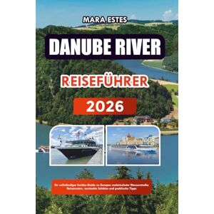 ESTES, MARA DANUBE RIVER REISEFÜHRER 2026: Ihr vollständiger Insider-Guide zu Europas malerischster Wasserstraße; Reiserouten, versteckte Schätze und praktische Tipps ESTES, MARA DANUBE RIVER REISEFÜHRER 2026: Ihr vollständiger Insider-Guide zu Europas malerischster Wasserstraße; Reiserouten, versteckte Schätze und praktische Tipps