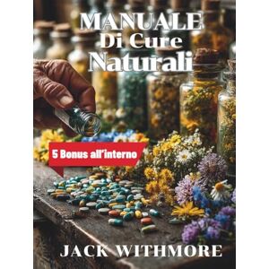 WITHMORE, JACK Manuale di cure Naturali: Guida pratica alle piante medicinali e ai rimedi casalinghi per sopravvivere senza farmaci WITHMORE, JACK Manuale di cure Naturali: Guida pratica alle piante medicinali e ai rimedi casalinghi per sopravvivere senza farmaci