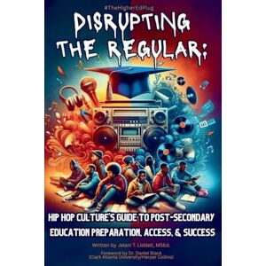 Liddell, Msed Jelani T Disrupting The Regular: Hip-hop Culture's Guide To Post-Secondary Education Preparation, Access, & Success Liddell, Msed Jelani T Disrupting The Regular: Hip-hop Culture's Guide To Post-Secondary Education Preparation, Access, & Success
