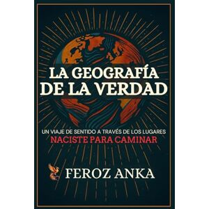 Anka, Feroz La Geografía de la Verdad: Un viaje de sentido a través de los lugares: Ensayos poéticos sobre viajes interiores, caminos espirituales Anka, Feroz La Geografía de la Verdad: Un viaje de sentido a través de los lugares: Ensayos poéticos sobre viajes interiores, caminos espirituales