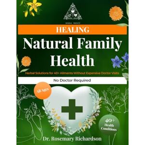 Richardson, Dr. Rosemary Natural Family Health Herbal Solutions for 40+ Ailments Without Expensive Doctor Visits: Comprehensive Guide to Treating Everyday Health Issues with Healing Herbs (Herbal Trinity book) Richardson, Dr. Rosemary Natural Family Health Herbal Solutions for 40+ Ailments Without Expensive Doctor Visits: Comprehensive Guide to Treating Everyday Health Issues with Healing Herbs (Herbal Trinity book)