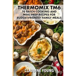 Young, Claudine Thermomix TM6: 70 Batch Cooking and Meal Prep Recipes for Budget-Friendly Family Meals. (Thermomix Cookery Books) Young, Claudine Thermomix TM6: 70 Batch Cooking and Meal Prep Recipes for Budget-Friendly Family Meals. (Thermomix Cookery Books)