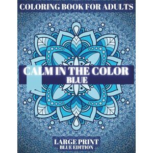 Adamartcolor Blue Calm Stress Relief Coloring Page for Adults: A relaxing, monochromatic meditation art book for adults, this book helps them find peace, strength, ... from stress and anxiety. (CALM IN THE COLOR) Adamartcolor Blue Calm Stress Relief Coloring Page for Adults: A relaxing, monochromatic meditation art book for adults, this book helps them find peace, strength, ... from stress and anxiety. (CALM IN THE COLOR)