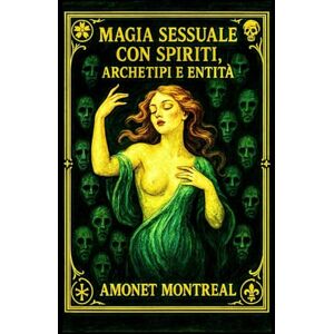 MONTREAL, AMONET Magia Sessuale con gli Spiriti Archetipi ed Entità MONTREAL, AMONET Magia Sessuale con gli Spiriti Archetipi ed Entità