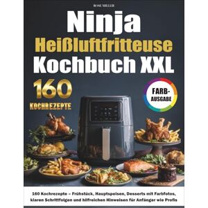 Miller, Rose Ninja Heißluftfritteuse Kochbuch XXL: 160 Kochrezepte – Frühstück, Hauptspeisen, Desserts mit Farbfotos, klaren Schrittfolgen und hilfreichen Hinweisen für Anfänger wie Profis Miller, Rose Ninja Heißluftfritteuse Kochbuch XXL: 160 Kochrezepte – Frühstück, Hauptspeisen, Desserts mit Farbfotos, klaren Schrittfolgen und hilfreichen Hinweisen für Anfänger wie Profis