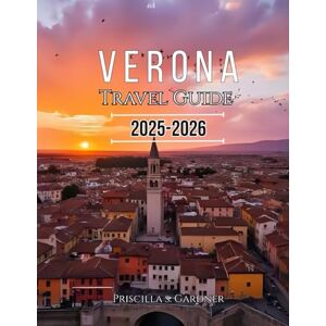 Gardner, Priscilla S. Verona Travel Guide 2025-2026: Italian Romance Roman Heritage Holiday Charm & Winter Magic in Northern Italy Gardner, Priscilla S. Verona Travel Guide 2025-2026: Italian Romance Roman Heritage Holiday Charm & Winter Magic in Northern Italy