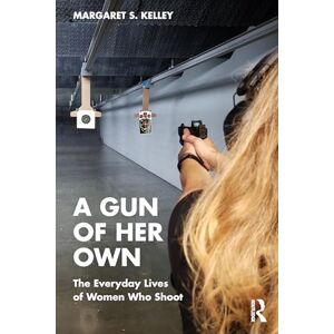 Kelley, Margaret S. A Gun of Her Own: The Everyday Lives of Women Who Shoot Kelley, Margaret S. A Gun of Her Own: The Everyday Lives of Women Who Shoot