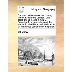 Cary, John Carys Actual Survey of the Country Fifteen Miles Round London. on a Scale of One Inch to a Mile. ... Preceded by a General Map of the Whole. to Which ... of All the Names Contained in the Plates. Cary, John Carys Actual Survey of the Country Fifteen Miles Round London. on a Scale of One Inch to a Mile. ... Preceded by a General Map of the Whole. to Which ... of All the Names Contained in the Plates.