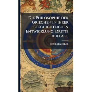 Zeller, Edurad Die Philosophie der Griechen in ihrer geschichtlichen Entwicklung, Dritte Auflage Zeller, Edurad Die Philosophie der Griechen in ihrer geschichtlichen Entwicklung, Dritte Auflage