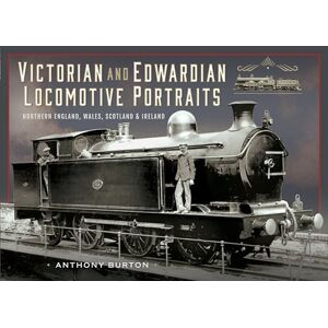 Burton, Anthony Victorian and Edwardian Locomotive Portraits, Northern England, Wales, Scotland and Ireland Burton, Anthony Victorian and Edwardian Locomotive Portraits, Northern England, Wales, Scotland and Ireland