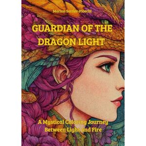 Sattler-Ploechl, Marion Guardian of the dragon light: A Mystical Coloring Journey Between Light and Fire Sattler-Ploechl, Marion Guardian of the dragon light: A Mystical Coloring Journey Between Light and Fire