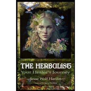 Hardin, Jesse Wolf The Herbalist: Your Healer’s Journey Hardin, Jesse Wolf The Herbalist: Your Healer’s Journey