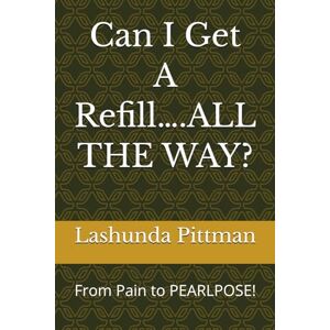 Pittman, Lashunda Can I Get A Refill….ALL THE WAY?: From Pain to PEARLPOSE! (The Refill Journal Series) Pittman, Lashunda Can I Get A Refill….ALL THE WAY?: From Pain to PEARLPOSE! (The Refill Journal Series)
