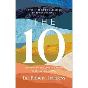 Dr. Robert Jeffress The 10: How to Live and Love in a World That Has Lost Its Way Dr. Robert Jeffress The 10: How to Live and Love in a World That Has Lost Its Way