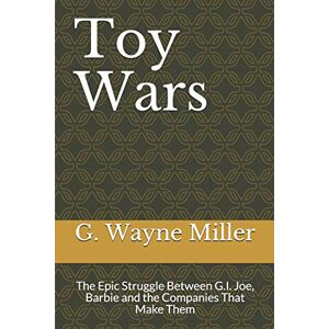 Miller, G. Wayne Toy Wars: The Epic Struggle Between G.I. Joe, Barbie and the Companies That Make Them Miller, G. Wayne Toy Wars: The Epic Struggle Between G.I. Joe, Barbie and the Companies That Make Them
